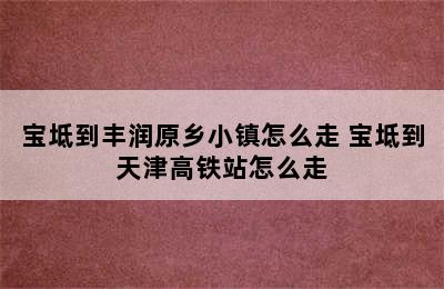 宝坻到丰润原乡小镇怎么走 宝坻到天津高铁站怎么走